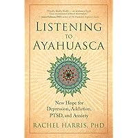 Listening to Ayahuasca: New Hope for Depression, Addiction, PTSD, and Anxiety Listening to Ayahuasca: New Hope for Depression, Addiction, PTSD, and Anxiety Paperback Kindle Audible Audiobook Audio CD