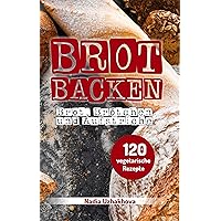 Brot Backen - Brot, Brötchen & Aufstriche: 120 vegetarische Rezepte (Vegetarisches Kochbuch 3) (German Edition) Brot Backen - Brot, Brötchen & Aufstriche: 120 vegetarische Rezepte (Vegetarisches Kochbuch 3) (German Edition) Kindle Paperback