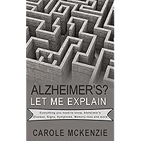 Alzheimer's? Let Me Explain: Everything you need to know Alzheimer’s disease, signs, symptoms, memory loss, cures and more. Alzheimer's? Let Me Explain: Everything you need to know Alzheimer’s disease, signs, symptoms, memory loss, cures and more. Kindle