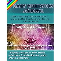 Daily Meditation Journal: No-nonsense practical universal Unitarian Buddhist teachings for the modern world.: -Buddha's lessons in 100+ atomic reflections ... Mindfulness & Enlightenment Book 2) Daily Meditation Journal: No-nonsense practical universal Unitarian Buddhist teachings for the modern world.: -Buddha's lessons in 100+ atomic reflections ... Mindfulness & Enlightenment Book 2) Kindle Paperback