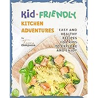Kid-Friendly Kitchen Adventures: Easy and Healthy Recipes for Kids to Explore and Enjoy Kid-Friendly Kitchen Adventures: Easy and Healthy Recipes for Kids to Explore and Enjoy Kindle Hardcover Paperback