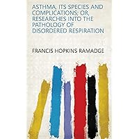 Asthma, its species and complications; or, Researches into the pathology of disordered respiration Asthma, its species and complications; or, Researches into the pathology of disordered respiration Kindle Hardcover Paperback