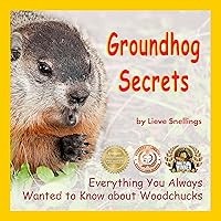 Groundhog Secrets: Everything You Always Wanted to Know about Woodchucks. A children's non-fiction in a narrative way. (Stories of Groundhogs, Squirrels, and Chipmunks)
