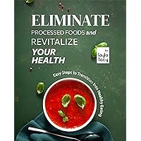 Eliminate Processed Foods and Revitalize Your Health: Easy Steps to Transition into Healthy Eating Eliminate Processed Foods and Revitalize Your Health: Easy Steps to Transition into Healthy Eating Kindle Paperback