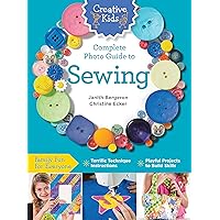 Creative Kids Complete Photo Guide to Sewing: Family Fun for Everyone - Terrific Technique Instructions - Playful Projects to Build Skills Creative Kids Complete Photo Guide to Sewing: Family Fun for Everyone - Terrific Technique Instructions - Playful Projects to Build Skills Paperback