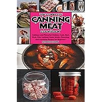 The Complete Canning Meat Cookbook: Delicious and Flavorful Chicken, Duck, Beef, Pork, Fish, Seafood, Game Meats, Flavoring, and Seasoning Recipes for Beginner's