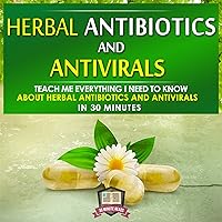 Herbal Antibiotics and Antivirals: Teach Me Everything I Need to Know About Herbal Antibiotics and Antivirals in 30 Minutes Herbal Antibiotics and Antivirals: Teach Me Everything I Need to Know About Herbal Antibiotics and Antivirals in 30 Minutes Audible Audiobook