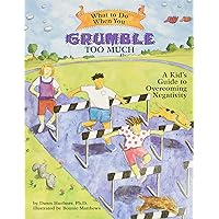 What to Do When You Grumble Too Much: A Kid's Guide to Overcoming Negativity (What-to-Do Guides for Kids Series) What to Do When You Grumble Too Much: A Kid's Guide to Overcoming Negativity (What-to-Do Guides for Kids Series) Paperback Kindle