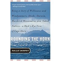 Rounding the Horn: Being The Story Of Williwaws And Windjammers, Drake, Darwin, Murdered Missionaries And Naked Natives -- a Deck's-eye View Of Cape Horn Rounding the Horn: Being The Story Of Williwaws And Windjammers, Drake, Darwin, Murdered Missionaries And Naked Natives -- a Deck's-eye View Of Cape Horn Kindle Hardcover Paperback