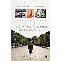The Sharper Your Knife, the Less You Cry: Love, Laughter, and Tears in Paris at the World's Most Famous Cooking School The Sharper Your Knife, the Less You Cry: Love, Laughter, and Tears in Paris at the World's Most Famous Cooking School Kindle Audible Audiobook Paperback Hardcover Audio CD