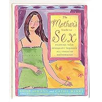 The Mother's Guide to Sex: Enjoying Your Sexuality Through All Stages of Motherhood The Mother's Guide to Sex: Enjoying Your Sexuality Through All Stages of Motherhood Paperback