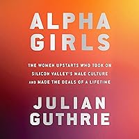 Alpha Girls: The Women Upstarts Who Took on Silicon Valley's Male Culture and Made the Deals of a Lifetime Alpha Girls: The Women Upstarts Who Took on Silicon Valley's Male Culture and Made the Deals of a Lifetime Audible Audiobook Hardcover Kindle Paperback