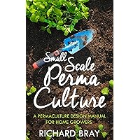 Small Scale Permaculture – A Permaculture Design Manual for Home Growers (Urban Homesteading Book 11)