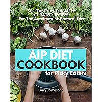 AIP Diet Cookbook For Picky Eaters: 30+ Tasty and Healthy Curated Recipes For The Autoimmune Protocol Diet