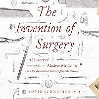 The Invention of Surgery: A History of Modern Medicine: From the Renaissance to the Implant Revolution The Invention of Surgery: A History of Modern Medicine: From the Renaissance to the Implant Revolution Audible Audiobook Hardcover Kindle Paperback Audio CD