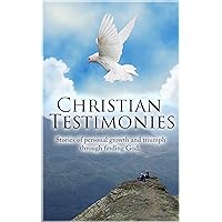 Christian Testimonies: Stories of personal growth and triumph through finding God Christian Testimonies: Stories of personal growth and triumph through finding God Kindle Paperback