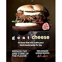 Goat Cheese Recipes That Will Make Your Taste Buds Jump for Joy: Reduce Fat and Turn Up the Flavor (The Ultimate Cheese Recipes We Love) Goat Cheese Recipes That Will Make Your Taste Buds Jump for Joy: Reduce Fat and Turn Up the Flavor (The Ultimate Cheese Recipes We Love) Kindle Paperback