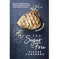 The Sugar-Free Dinner Cookbook: Healthy Dinner Recipes Created to Keep You Away from Harmful Sugars The Sugar-Free Dinner Cookbook: Healthy Dinner Recipes Created to Keep You Away from Harmful Sugars Kindle Paperback