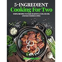 5-Ingredient Cooking for Two: Simple Recipes to Make Healthy Lunch, Dinner, and Main Course Eating 5-Ingredient Cooking for Two: Simple Recipes to Make Healthy Lunch, Dinner, and Main Course Eating Kindle Paperback