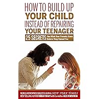 How to Build Up Your Child Instead of Repairing Your Teenager: 25 Secrets You Wish Your Parents Knew Before They Raised You How to Build Up Your Child Instead of Repairing Your Teenager: 25 Secrets You Wish Your Parents Knew Before They Raised You Kindle