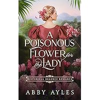 A Poisonous Flower for the Lady: Historical Regency Romance Novel (Forbidden Loves and Dashing Lords Book 8) A Poisonous Flower for the Lady: Historical Regency Romance Novel (Forbidden Loves and Dashing Lords Book 8) Kindle Hardcover Paperback