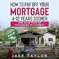 How to Pay Off Your Mortgage 4-12 Years Sooner and Save Tens of Thousands in Interest How to Pay Off Your Mortgage 4-12 Years Sooner and Save Tens of Thousands in Interest Kindle Audible Audiobook Paperback