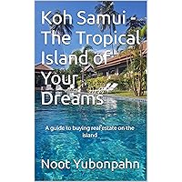 Koh Samui - The Tropical Island of Your Dreams: A guide to buying real estate on the island Koh Samui - The Tropical Island of Your Dreams: A guide to buying real estate on the island Kindle Paperback