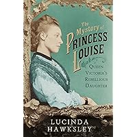 The Mystery of Princess Louise: Queen Victoria's Rebellious Daughter The Mystery of Princess Louise: Queen Victoria's Rebellious Daughter Hardcover Paperback