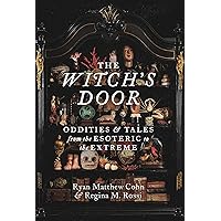 The Witch's Door: Oddities and Tales from the Esoteric to the Extreme