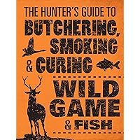 The Hunter's Guide to Butchering, Smoking, and Curing Wild Game and Fish The Hunter's Guide to Butchering, Smoking, and Curing Wild Game and Fish Flexibound Kindle