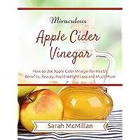 Miraculous Apple Cider Vinegar: How to Use Apple Cider Vinegar for Health Benefits, Beauty, Rapid Weight Loss and Much More (DIY and Hobbies) Miraculous Apple Cider Vinegar: How to Use Apple Cider Vinegar for Health Benefits, Beauty, Rapid Weight Loss and Much More (DIY and Hobbies) Kindle Paperback