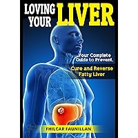 Loving Your Liver: Your Complete Guide to Prevent, Cure and Reverse Fatty Liver Loving Your Liver: Your Complete Guide to Prevent, Cure and Reverse Fatty Liver Kindle Paperback