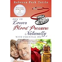 How to Lower Blood Pressure Naturally with Essential Oil: What Hypertension Is, Causes of High Pressure Symptoms and Fast Remedies How to Lower Blood Pressure Naturally with Essential Oil: What Hypertension Is, Causes of High Pressure Symptoms and Fast Remedies Kindle Audible Audiobook Paperback