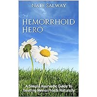 Hemorrhoid Hero: A Simple Ayurvedic Guide To Treating Hemorrhoids Naturally