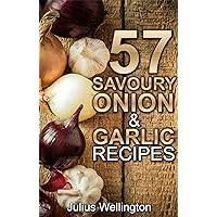 57 Savoury Onion & Garlic Recipes: Delicious and Wonderful (57 Recipes Book 6) 57 Savoury Onion & Garlic Recipes: Delicious and Wonderful (57 Recipes Book 6) Kindle
