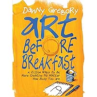 Art Before Breakfast: A Zillion Ways to be More Creative No Matter How Busy You Are Art Before Breakfast: A Zillion Ways to be More Creative No Matter How Busy You Are Flexibound Kindle