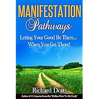 Manifestation Pathways: Letting Your Good Be There... When You Get There! Manifestation Pathways: Letting Your Good Be There... When You Get There! Kindle Paperback
