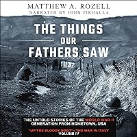The Things Our Fathers Saw - Volume IV: The Untold Stories of the World War II Generation from Hometown, USA: 