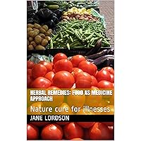 HERBAL REMEDIES: FOOD AS MEDICINE APPROACH: Nature cure for illnesses HERBAL REMEDIES: FOOD AS MEDICINE APPROACH: Nature cure for illnesses Kindle Paperback