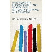 On rheumatism, rheumatic gout, and sciatica: their pathology, symptoms, and treatment On rheumatism, rheumatic gout, and sciatica: their pathology, symptoms, and treatment Kindle Hardcover Paperback