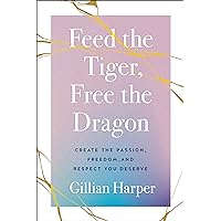 Feed the Tiger, Free the Dragon: Create the Passion, Freedom, and Respect You Deserve Feed the Tiger, Free the Dragon: Create the Passion, Freedom, and Respect You Deserve Hardcover Kindle
