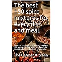 The best 150 spice mixtures for every dish and meal. : For meat, fish, vegetables and any other side dish. Well-known and as yet unknown spice mixes can be easily prepared by yourself.