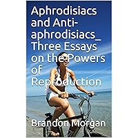 Aphrodisiacs and Anti-aphrodisiacs_ Three Essays on the Powers of Reproduction Aphrodisiacs and Anti-aphrodisiacs_ Three Essays on the Powers of Reproduction Kindle