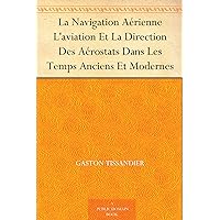 La Navigation Aérienne L'aviation Et La Direction Des Aérostats Dans Les Temps Anciens Et Modernes (French Edition)
