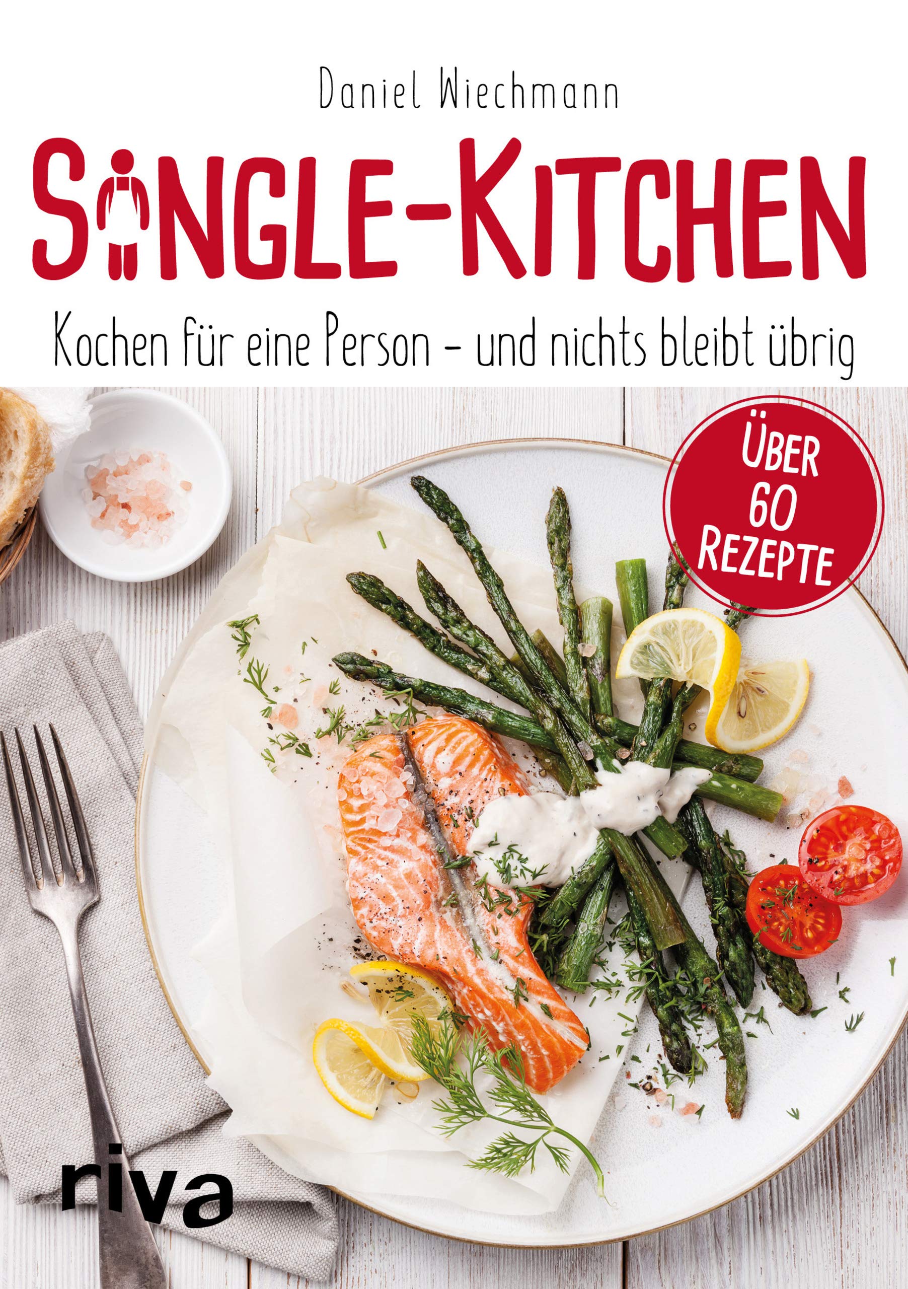 Single-Kitchen: Kochen für eine Person - und nichts bleibt übrig. Über 60 Rezepte