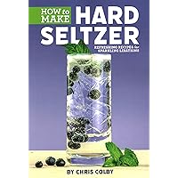 How to Make Hard Seltzer: Refreshing Recipes for Sparkling Libations How to Make Hard Seltzer: Refreshing Recipes for Sparkling Libations Paperback Kindle