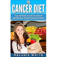 The Cancer Diet: Top 20 foods to eat for cancer prevention, treatment and recovery The Cancer Diet: Top 20 foods to eat for cancer prevention, treatment and recovery Kindle