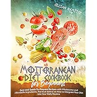 MEDITERRANEAN DIET COOKBOOK FOR BEGINNERS: Easy and Quick-To-Prepare Recipes with Wholesome and Affordable Ingredients. Practical Advice on How to Integrate Your Diet into Your Daily Routine MEDITERRANEAN DIET COOKBOOK FOR BEGINNERS: Easy and Quick-To-Prepare Recipes with Wholesome and Affordable Ingredients. Practical Advice on How to Integrate Your Diet into Your Daily Routine Kindle Paperback