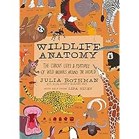 Wildlife Anatomy: The Curious Lives & Features of Wild Animals around the World Wildlife Anatomy: The Curious Lives & Features of Wild Animals around the World Paperback Kindle