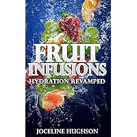 Fruit Infusions - Hydration Revamped - Fruit Infused with Water: The Best Weight Loss Book - Fruit Infusion Drink Recipes